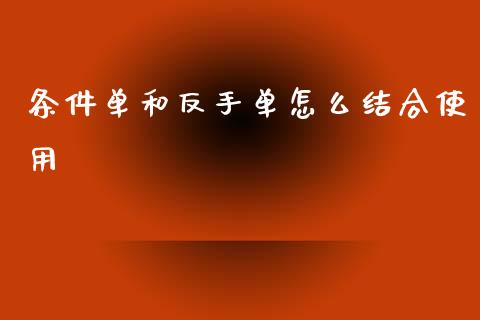 条件单和反手单怎么结合使用_https://m.fansifence.com_个股行情_第1张