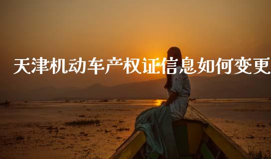 天津机动车产权证信息如何变更_https://m.fansifence.com_消费金融_第1张