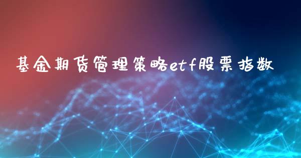 基金期货管理策略etf股票指数_https://m.fansifence.com_贵金属行情_第1张