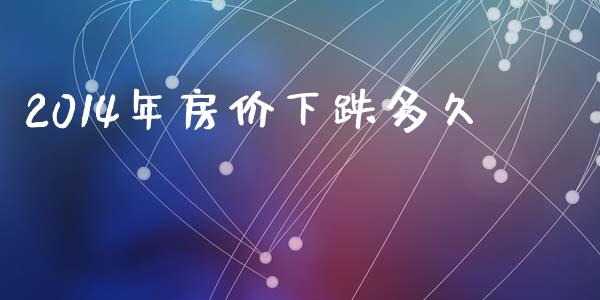 2014年房价下跌多久_https://m.fansifence.com_贵金属行情_第1张