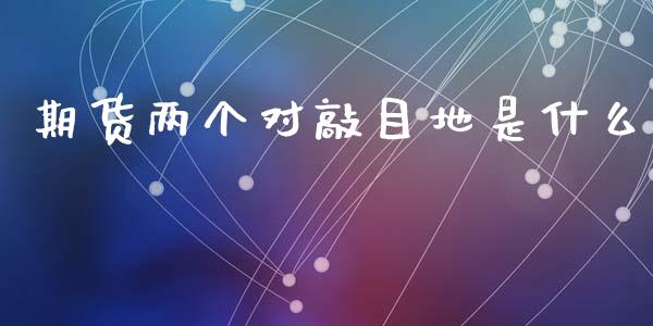 期货两个对敲目地是什么_https://m.fansifence.com_贵金属行情_第1张