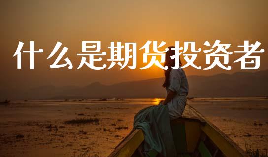 什么是期货投资者_https://m.fansifence.com_公募基金_第1张