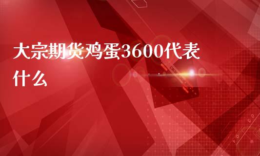 大宗期货鸡蛋3600代表什么_https://m.fansifence.com_公募基金_第1张