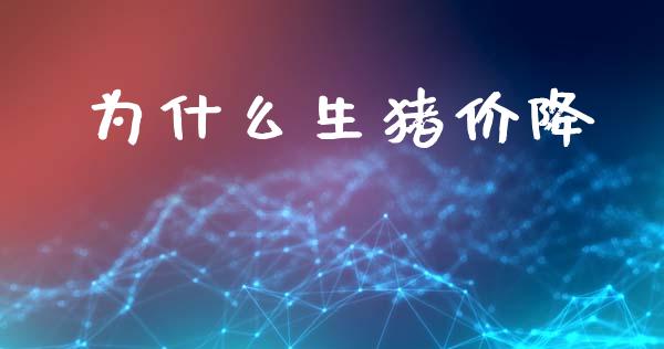 为什么生猪价降_https://m.fansifence.com_贵金属行情_第1张