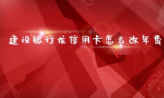 建设银行龙信用卡怎么改年费_https://m.fansifence.com_贵金属行情_第1张