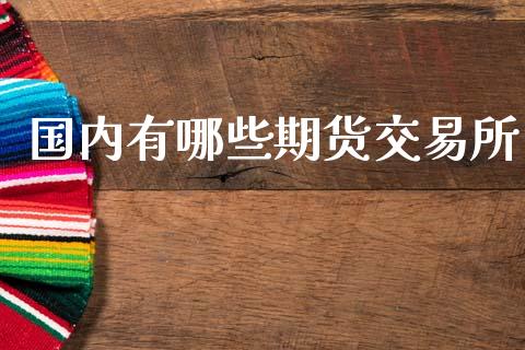 国内有哪些期货交易所_https://m.fansifence.com_贵金属行情_第1张