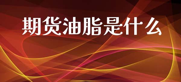 期货油脂是什么_https://m.fansifence.com_个股行情_第1张