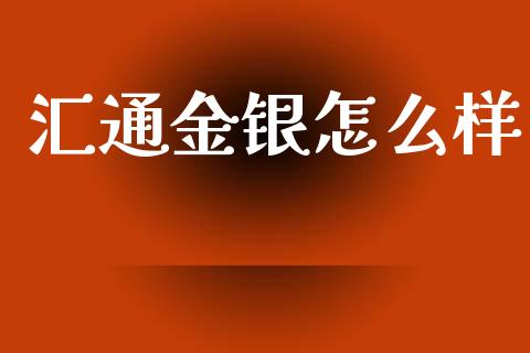 汇通金银怎么样_https://m.fansifence.com_个股行情_第1张