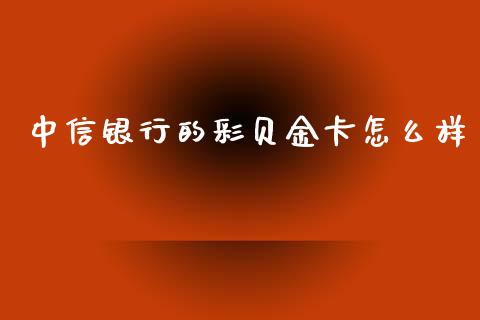 中信银行的彩贝金卡怎么样_https://m.fansifence.com_消费金融_第1张