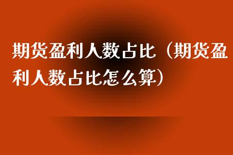 期货盈利人数占比（期货盈利人数占比怎么算）_https://m.fansifence.com_个股行情_第1张