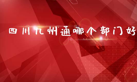 四川九州通哪个部门好_https://m.fansifence.com_公募基金_第1张