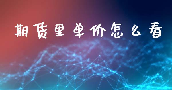 期货里单价怎么看_https://m.fansifence.com_公募基金_第1张