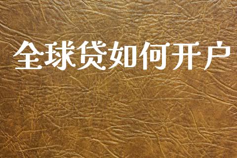 全球贷如何开户_https://m.fansifence.com_消费金融_第1张