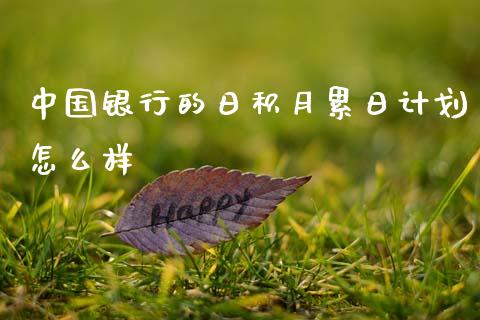 中国银行的日积月累日计划怎么样_https://m.fansifence.com_公募基金_第1张