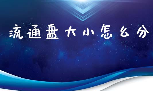 流通盘大小怎么分_https://m.fansifence.com_消费金融_第1张
