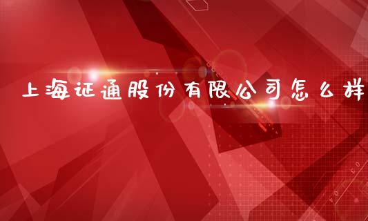 上海证通股份有限公司怎么样_https://m.fansifence.com_个股行情_第1张