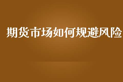 期货市场如何规避风险_https://m.fansifence.com_贵金属行情_第1张