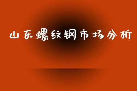 山东螺纹钢市场分析_https://m.fansifence.com_个股行情_第1张