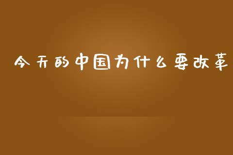 今天的中国为什么要改革_https://m.fansifence.com_个股行情_第1张