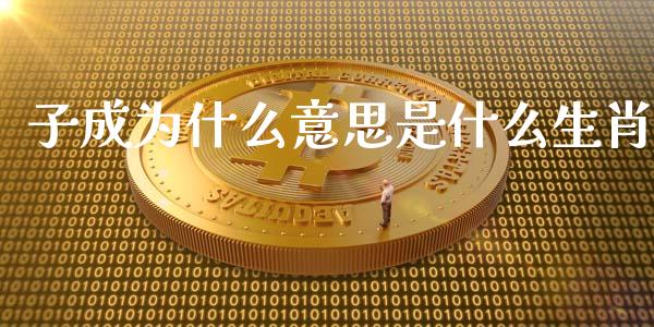 子成为什么意思是什么生肖_https://m.fansifence.com_贵金属行情_第1张