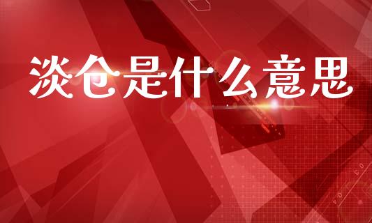淡仓是什么意思_https://m.fansifence.com_个股行情_第1张