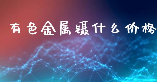 有色金属镊什么价格_https://m.fansifence.com_消费金融_第1张