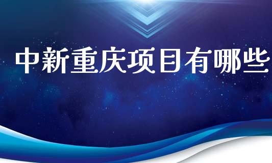 中新重庆项目有哪些_https://m.fansifence.com_个股行情_第1张