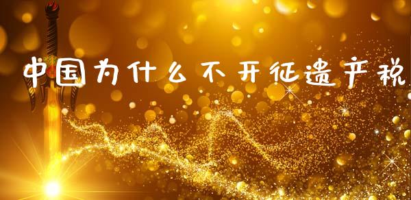 中国为什么不开征遗产税_https://m.fansifence.com_公募基金_第1张