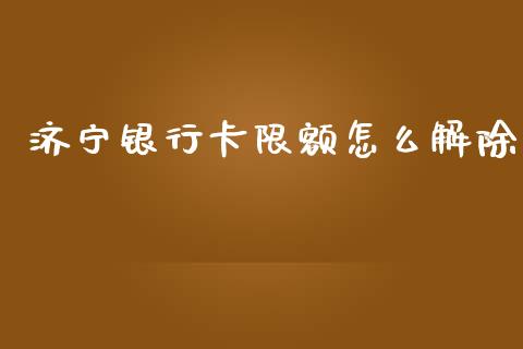济宁银行卡限额怎么解除_https://m.fansifence.com_消费金融_第1张