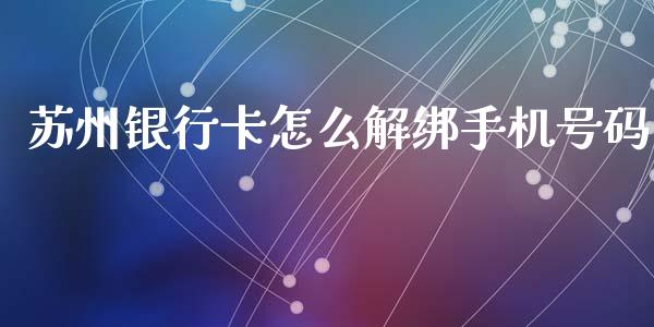 苏州银行卡怎么解绑手机号码_https://m.fansifence.com_贵金属行情_第1张