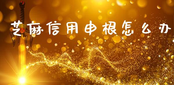 芝麻信用申根怎么办_https://m.fansifence.com_个股行情_第1张