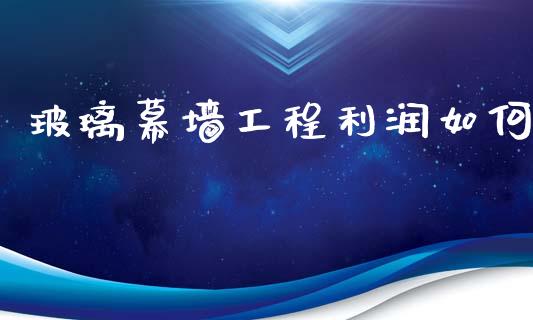 玻璃幕墙工程利润如何_https://m.fansifence.com_公募基金_第1张