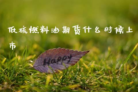 低硫燃料油期货什么时候上市_https://m.fansifence.com_个股行情_第1张