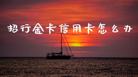 招行金卡信用卡怎么办_https://m.fansifence.com_个股行情_第1张
