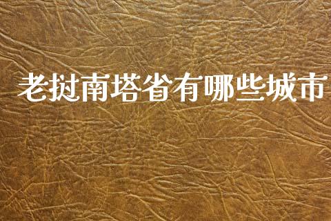 老挝南塔省有哪些城市_https://m.fansifence.com_公募基金_第1张