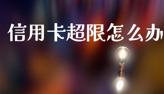 信用卡超限怎么办_https://m.fansifence.com_公募基金_第1张