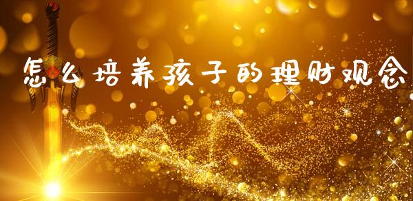 怎么培养孩子的理财观念_https://m.fansifence.com_消费金融_第1张