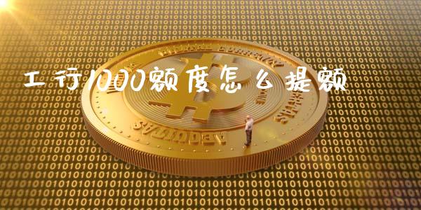 工行1000额度怎么提额_https://m.fansifence.com_公募基金_第1张