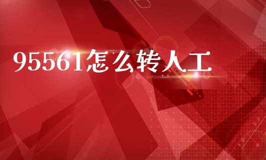 95561怎么转人工_https://m.fansifence.com_个股行情_第1张