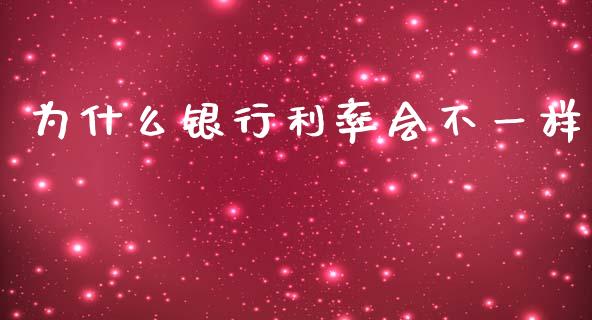 为什么银行利率会不一样_https://m.fansifence.com_个股行情_第1张