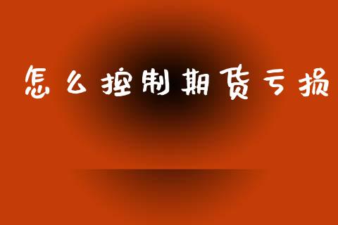 怎么控制期货亏损_https://m.fansifence.com_贵金属行情_第1张