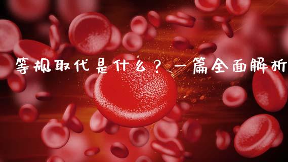 等规取代是什么？一篇全面解析_https://m.fansifence.com_公募基金_第1张