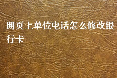 网页上单位电话怎么修改银行卡_https://m.fansifence.com_贵金属行情_第1张
