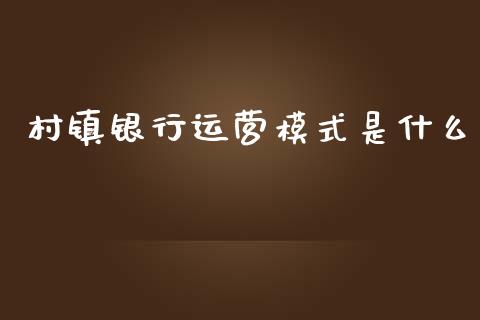村镇银行运营模式是什么_https://m.fansifence.com_贵金属行情_第1张