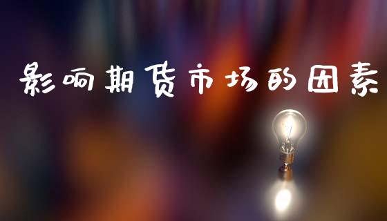 影响期货市场的因素_https://m.fansifence.com_消费金融_第1张