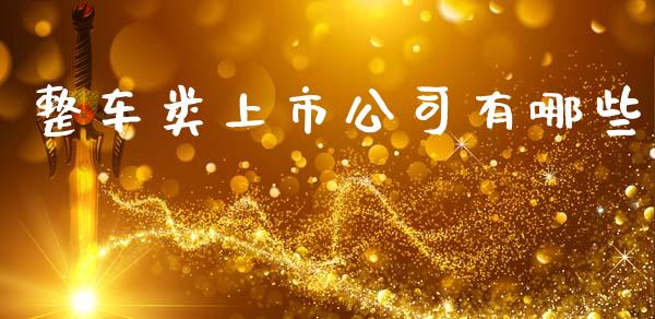 整车类上市公司有哪些_https://m.fansifence.com_贵金属行情_第1张