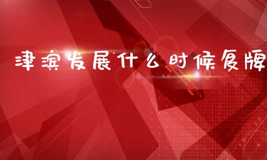 津滨发展什么时候复牌_https://m.fansifence.com_贵金属行情_第1张
