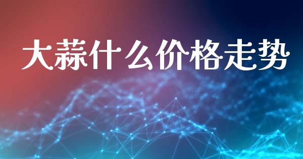 大蒜什么价格走势_https://m.fansifence.com_消费金融_第1张