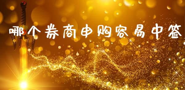 哪个券商申购容易中签_https://m.fansifence.com_消费金融_第1张