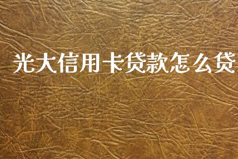 光大信用卡贷款怎么贷_https://m.fansifence.com_贵金属行情_第1张